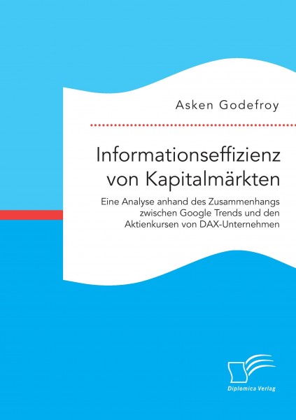 Informationseffizienz von Kapitalmärkten. Eine Analyse anhand des Zusammenhangs zwischen Google Trends und den Aktienkursen von DAX-Unternehmen