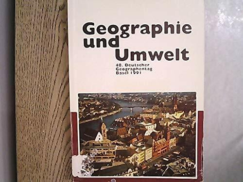 Geograhie und Umwelt. Erfassen - Nutzen - Wandeln - Schonen: 48. Deutscher Geographentag, Basel, 23.-28. September 1991. Verhandlungen des Deutschen ... und wissenschaftliche Abhandlungen