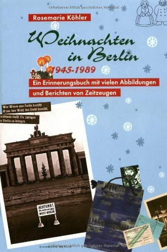 Weihnachten in Berlin. 1945-1989: Ein Erinnerungsbuch mit vielen Abbildungen und Berichten von Zeitzeugen