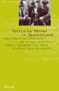 Türkische Männer in Deutschland: Familie und Identität. Migranten der ersten Generation erzählen ihre Geschichte (Kultur und soziale Praxis)