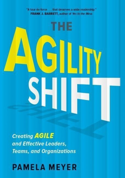 Agility Shift: Creating Agile and Effective Leaders, Teams, and Organizations