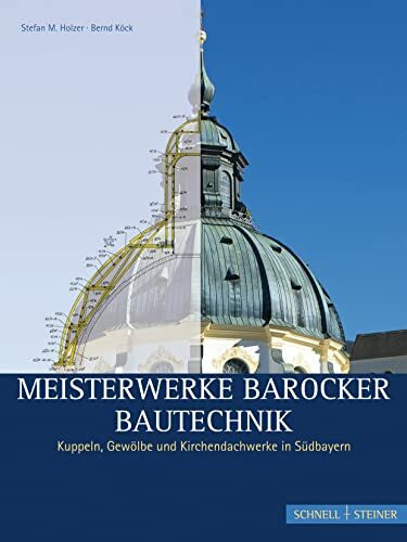 Meisterwerke barocker Bautechnik: Kuppeln, Gewölbe und Kirchendachwerke in Südbayern