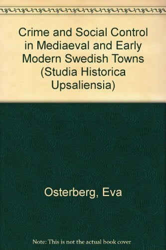 Crime and Social Control in Mediaeval and Early Modern Swedish Towns (Studia historica Upsaliensia)