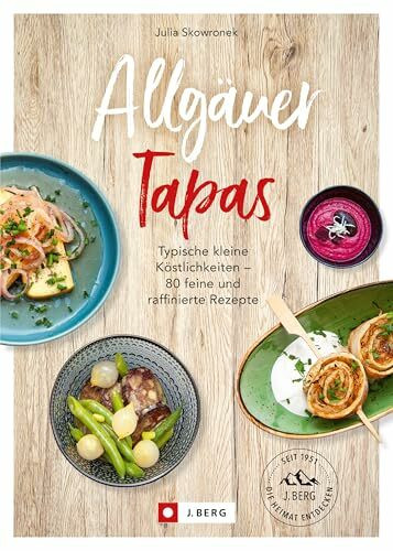 Allgäuer Tapas: Typisch kleine Köstlichkeiten – 80 feine und raffinierte Rezepte: Typische kleine Köstlichkeiten - 80 feine und raffinierte Rezepte