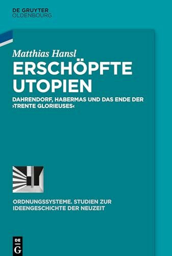 Erschöpfte Utopien: Dahrendorf, Habermas und das Ende der ›trente glorieuses‹ (Ordnungssysteme, 58, Band 58)