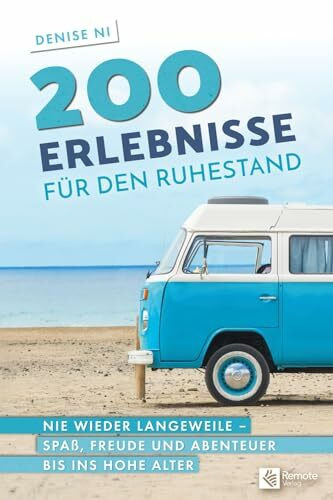 200 Erlebnisse für den Ruhestand: Nie wieder Langeweile – Spaß, Freude und Abenteuer bis ins hohe Alter