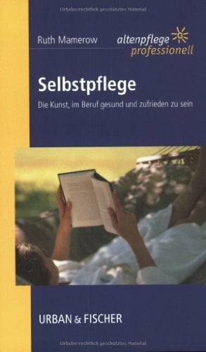 Selbstpflege: Die Kunst, im Beruf gesund und zufrieden zu sein. Altenpflege professionell. Selbstpflege: Die Kunst, im Beruf gesund und zufrieden zu sein. Altenpflege professionell.