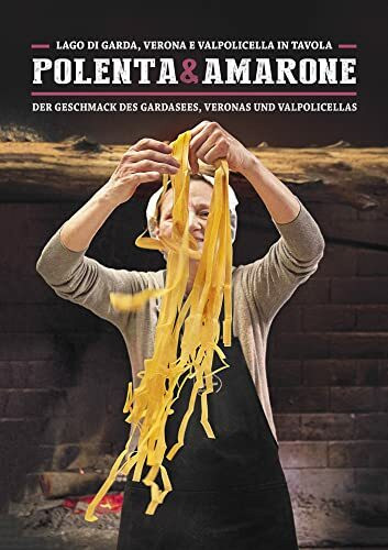 "Polenta & Amarone: Lago di Garda, Verona e Valpolicella in tavola: Der Geschmack des Gardasees, Veronas und Valpolicellas. (Italienisch Regionalküche / Italian lokal cuisine)