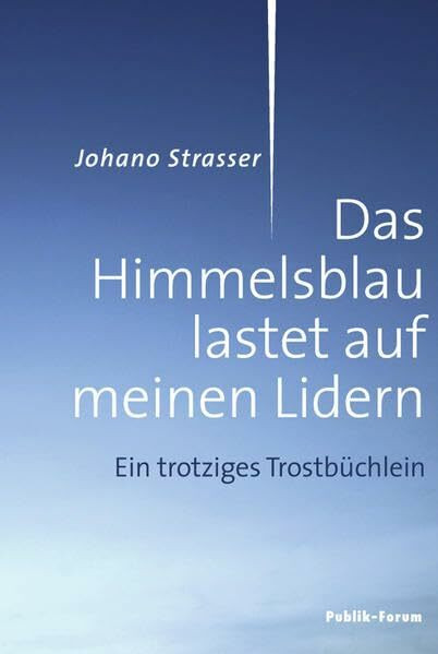 Das Himmelsblau lastet auf meinen Lidern: Ein trotziges Trostbüchlein