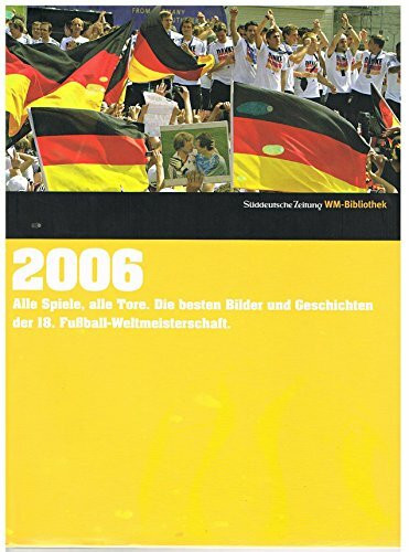 2006. Süddeutsche Zeitung WM-Bibliothek: Alles Spiele, alle Tore. Die besten Bilder und Geschichten der 18. Fußball-Weltmeisterschaft