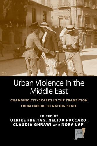 Urban Violence in the Middle East: Changing Cityscapes in the Transition from Empire to Nation State (Space and Place, Band 14)