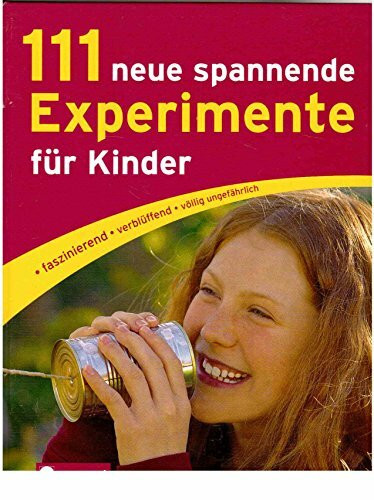 111 neue spannende Experimente für Kinder: faszinierend, verblüffend, völlig ungefährlich