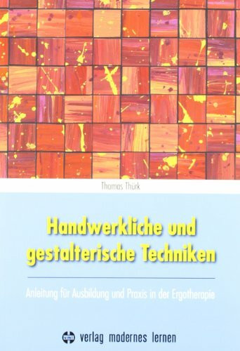 Handwerkliche und gestalterische Techniken: Anleitung für Ausbildung und Praxis in der Ergotherapie