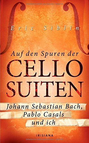 Auf den Spuren der Cello-Suiten: Johann Sebastian Bach, Pablo Casals und ich
