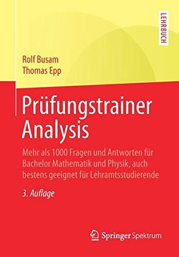 Prüfungstrainer Analysis: Mehr als 1000 Fragen und Antworten für Bachelor Mathematik und Physik, auch bestens geeignet für Lehramtsstudierende