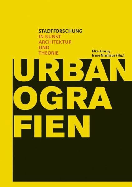 Urbanografien: Stadtforschung in Kunst, Architektur und Theorie