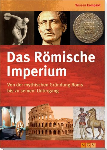 Das Römische Imperium: Von der mythischen Gründung Roms bis zu seinem Untergang