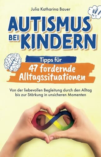 Autismus bei Kindern: Tipps für 47 fordernde Alltagssituationen - Von der liebevollen Begleitung durch den Alltag bis zur Stärkung in unsicheren Momenten | Impulse für ein entspanntes Familienleben