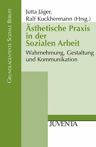 Ästhetische Praxis in der Sozialen Arbeit: Wahrnehmung, Gestaltung und Kommunikation (Grundlagentexte Soziale Berufe)