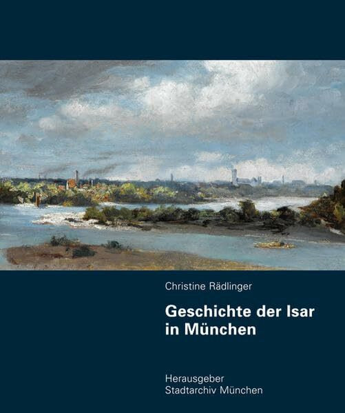 Geschichte der Isar in München: Herausgegeben vom Stadtarchiv München