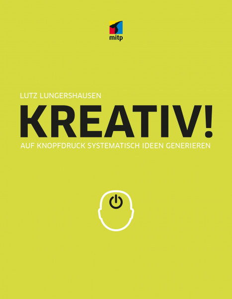 KREATIV!: Auf Knopfdruck systematisch Ideen generieren (mitp Business)