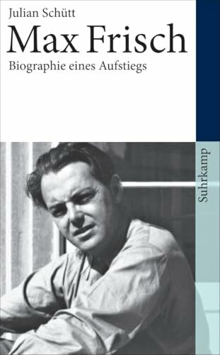 Max Frisch: Biographie eines Aufstiegs. 1911-1954 (Max-Frisch-Biographie 1)