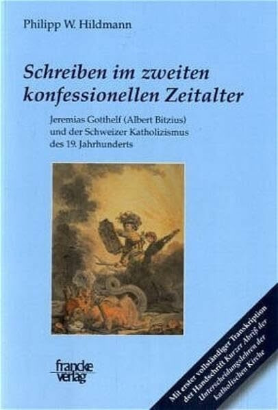Schreiben im zweiten konfessionellen Zeitalter: Jeremias Gotthelf (Albert Bitzius) und der Schweizer Katholizismus des 19. Jahrhunderts