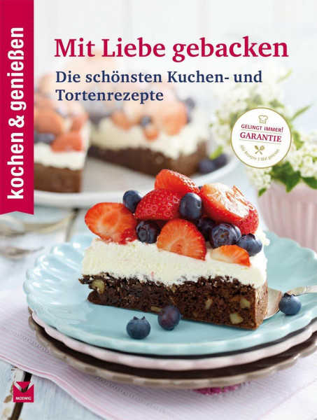 kochen & genießen Mit Liebe gebacken: Die schönsten Kuchen- und Tortenrezepte
