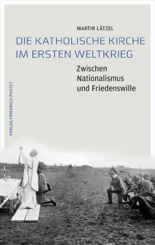 Die Katholische Kirche im Ersten Weltkrieg: Zwischen Nationalismus und Friedenswillen