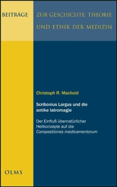 Scribonius Largus und die antike Iatromagie: Der Einfluß übernatürlicher Heilkonzepte auf die Compositiones medicamentorum. (Beiträge zur Geschichte, Theorie und Ethik der Medizin)