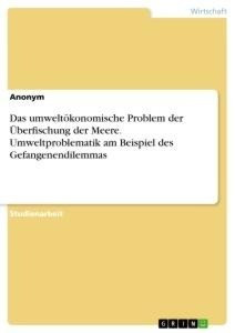 Das umweltökonomische Problem der Überfischung der Meere. Umweltproblematik am Beispiel des Gefangenendilemmas