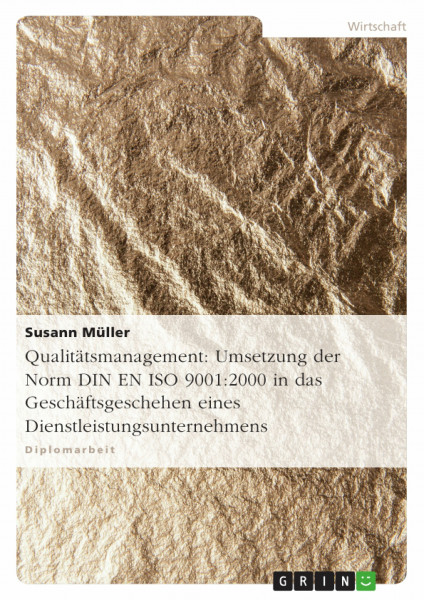 Qualitätsmanagement: Umsetzung der Norm DIN EN ISO 9001:2000 in das Geschäftsgeschehen eines Dienstleistungsunternehmens: Diplomarbeit