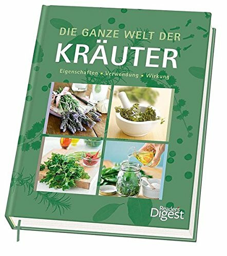 Die ganze Welt der Kräuter: Eigenschaften - Verwendung - Wirkung