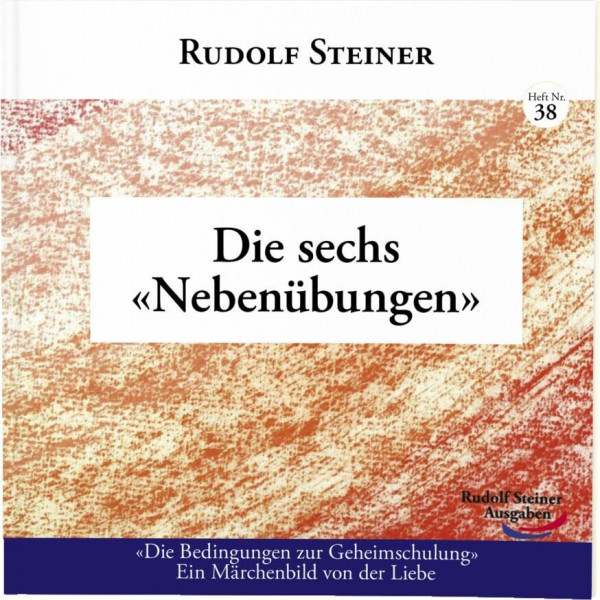 Die sechs Nebenübungen: «Die Bedingungen zur Geheimschulung» Ein Märchenbild von der Liebe (Geisteswissenschaft für alle: Reihe der kleinen Rudolf Steiner Hefte)