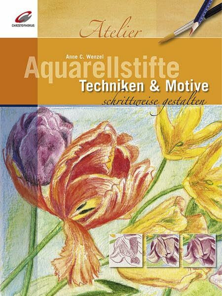 Aquarellstifte: Techniken & Motive schrittweise gestalten (Christophorus Atelier)