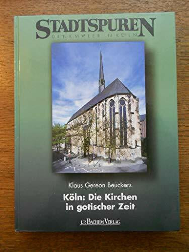 Köln: Die Kirchen in gotischer Zeit: Zur spätmittelalterlichen Sakralbautätigkeit an den Kloster-, Stifts- und Pfarrkirchen in Köln (Stadtspuren: Denkmäler in Köln)