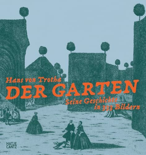 Der Garten. Seine Geschichte in 333 Bildern. Die Inszenierung der Natur: Gartenkunst und die Geschichte der Landschaftsarchitektur. Bildband über europäische Gartenanlagen