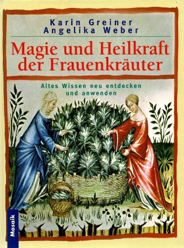 Magie und Heilkraft der Frauenkräuter: Altes Wissen neu entdecken und anwenden