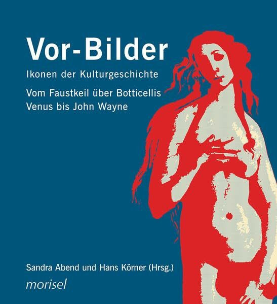 Vor-Bilder: Ikonen der Kulturgeschichte: Vom Faustkeil über Botticellis Venus bis John Wayne