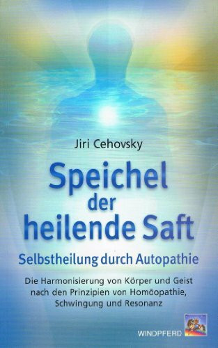 Speichel der heilende Saft: Selbstheilung durch Autopathie: Selbstheilung durch Autopathie. Die Harmonisierung von Körper und Geist nach den Prinzipien von Homöopathie, Schwingung und Resonanz