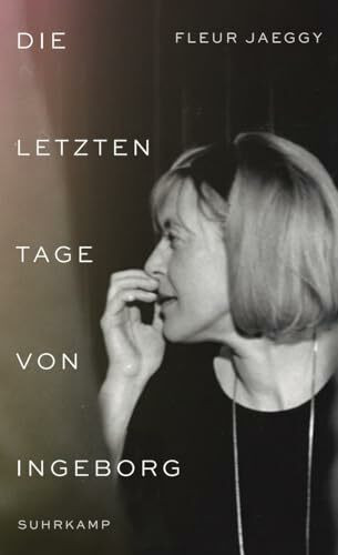 Die letzten Tage von Ingeborg: Ingeborg Bachmann aus nächster Nähe – bewegende Szenen einer Freundschaft
