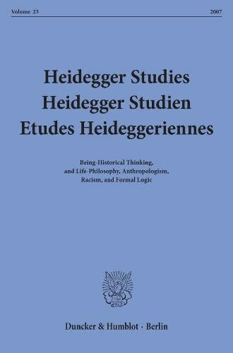Heidegger Studies - Heidegger Studien - Etudes Heideggeriennes.: Vol. 23 (2007). Being-Historical Thinking, and Life-Philosophy, Anthropologism, Racism, and Formal Logic.