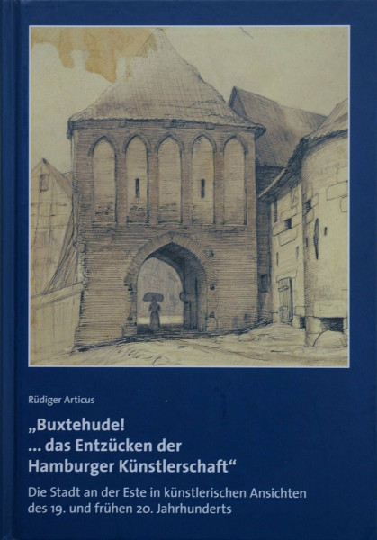 Geschichte der Stadt Buxtehude / "Buxtehude! ...das Entzücken der Hamburger Künstlerschaft": Die Stadt an der Este in künstlerischen Ansichten des 19. und frühen 20. Jahrhunderts