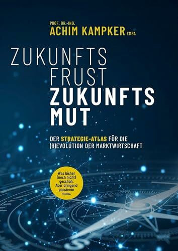 ZUKUNFTSFRUST ZUKUNFTSMUT: DER STRATEGIE-ATLAS FÜR DIE (R)EVOLUTION DER MARKTWIRTSCHAFT