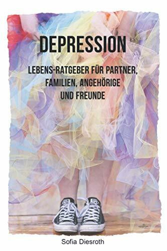 Depression: Lebens-Ratgeber für Partner, Familien, Angehörige und Freunde