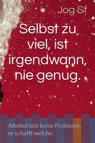 Selbst zu viel, ist irgendwann, nie genug.: Alkohol löst keine Probleme, er schafft welche.