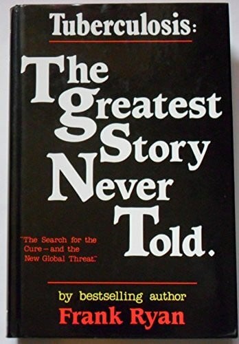 Tuberculosis: The Greatest Story Never Told: The Greatest Story Never Told - The Search for the Cure and the New Global Threat