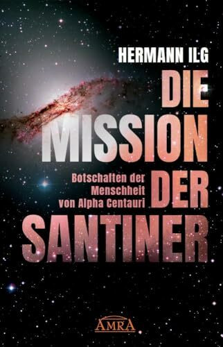 DIE MISSION DER SANTINER: Botschaften der Menschheit von Alpha Centauri