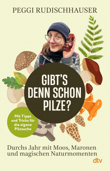 »Gibt's denn schon Pilze?«: Durchs Jahr mit Moos, Maronen und magischen Naturmomenten | Mit Tipps und Tricks für die eigene Pilzsuche von Macshroomster