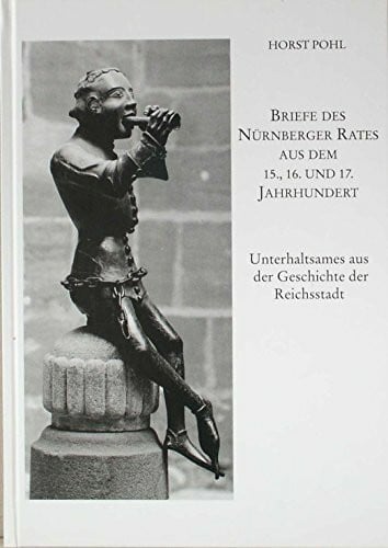 Briefe des Nürnberger Rates aus dem 15., 16. und 17. Jahrhundert: Unterhaltsames aus der Geschichte der Reichsstadt